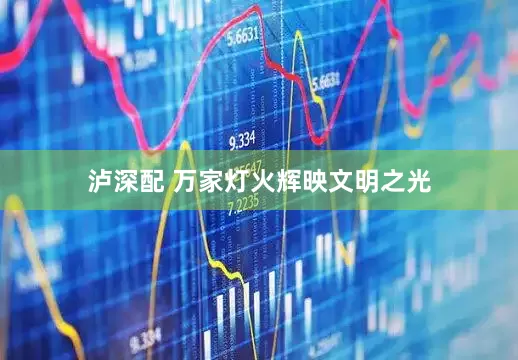 泸深配 万家灯火辉映文明之光