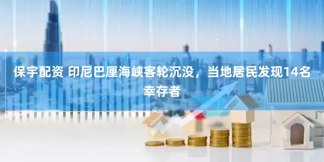 保宇配资 印尼巴厘海峡客轮沉没，当地居民发现14名幸存者