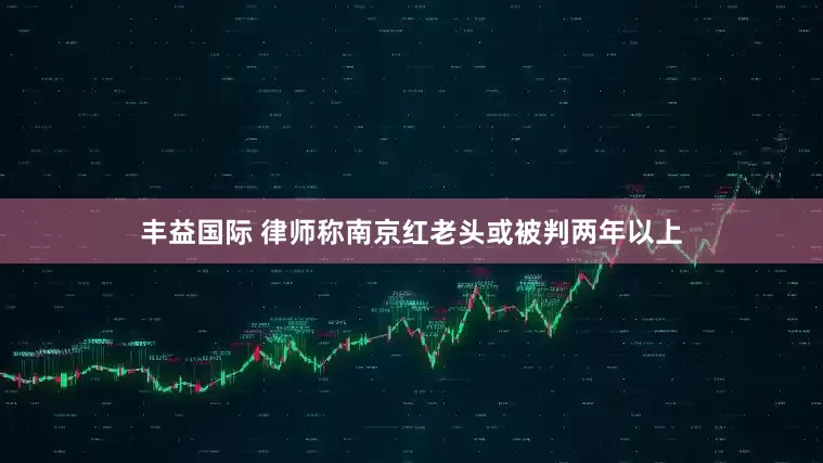 丰益国际 律师称南京红老头或被判两年以上
