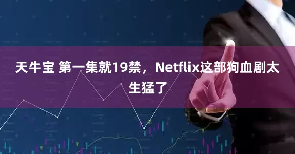 天牛宝 第一集就19禁，Netflix这部狗血剧太生猛了