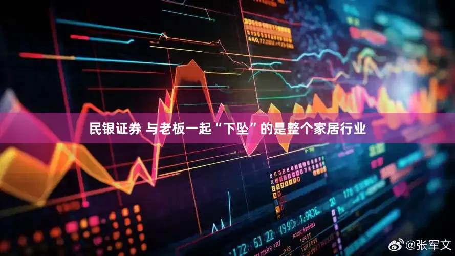 民银证券 与老板一起“下坠”的是整个家居行业