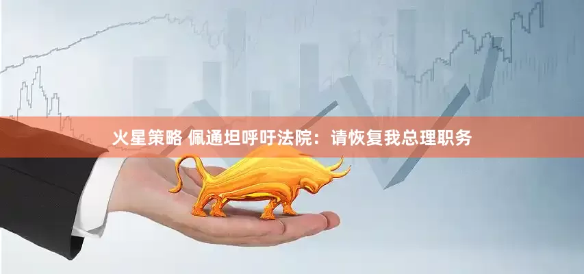 火星策略 佩通坦呼吁法院：请恢复我总理职务