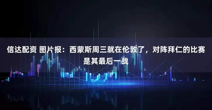 信达配资 图片报：西蒙斯周三就在伦敦了，对阵拜仁的比赛是其最后一战