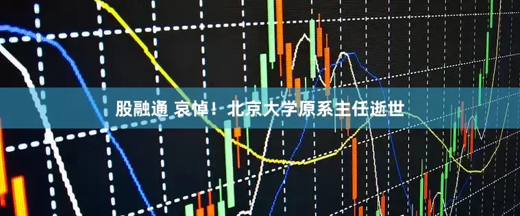 股融通 哀悼！北京大学原系主任逝世