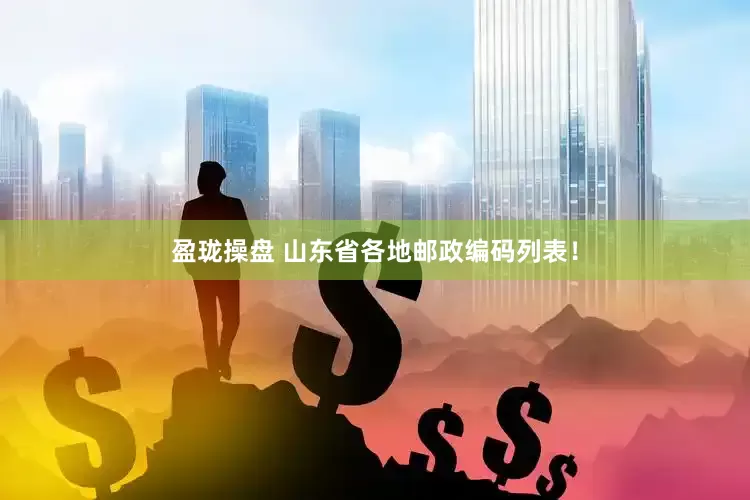 盈珑操盘 山东省各地邮政编码列表！