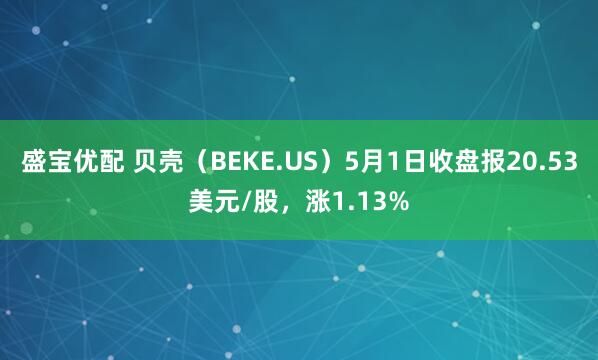 盛宝优配 贝壳（BEKE.US）5月1日收盘报20.53美元/股，涨1.13%