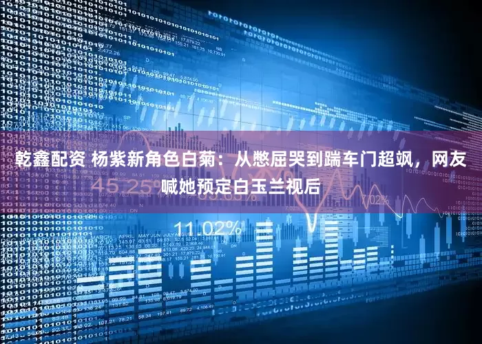 乾鑫配资 杨紫新角色白菊：从憋屈哭到踹车门超飒，网友喊她预定白玉兰视后
