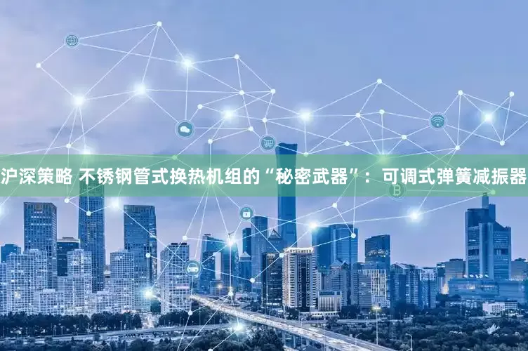 沪深策略 不锈钢管式换热机组的“秘密武器”：可调式弹簧减振器