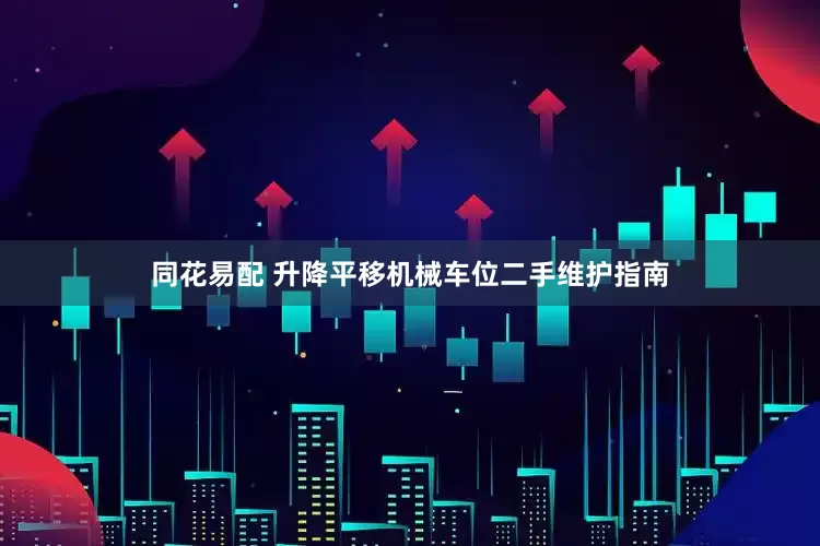 同花易配 升降平移机械车位二手维护指南