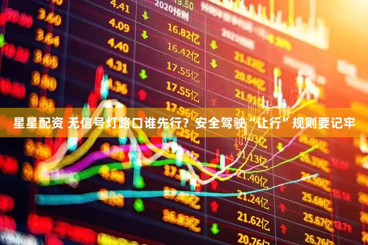 星星配资 无信号灯路口谁先行？安全驾驶“让行”规则要记牢