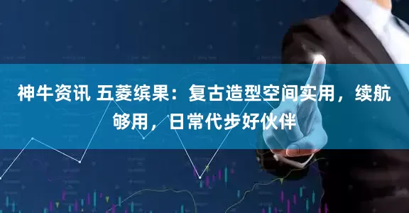 神牛资讯 五菱缤果：复古造型空间实用，续航够用，日常代步好伙伴