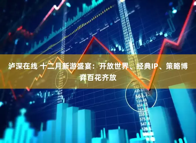 泸深在线 十二月新游盛宴：开放世界、经典IP、策略博弈百花齐放