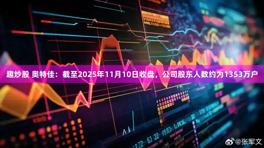 趣炒股 奥特佳：截至2025年11月10日收盘，公司股东人数约为1353万户