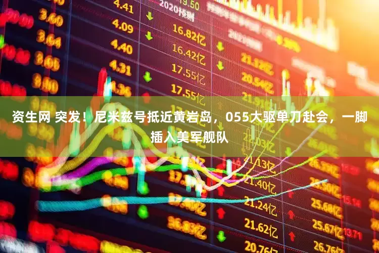 资生网 突发！尼米兹号抵近黄岩岛，055大驱单刀赴会，一脚插入美军舰队