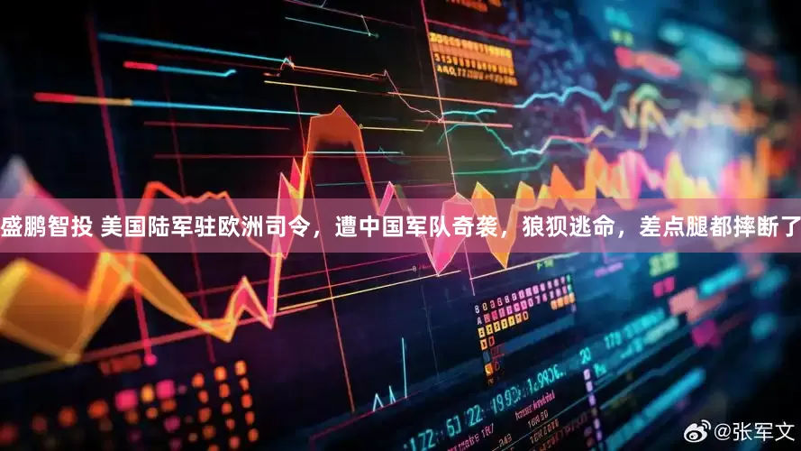 盛鹏智投 美国陆军驻欧洲司令，遭中国军队奇袭，狼狈逃命，差点腿都摔断了