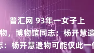 普汇网 93年一女子上交贺子珍遗物，博物馆同志：杨开慧遗物可能仅此一件