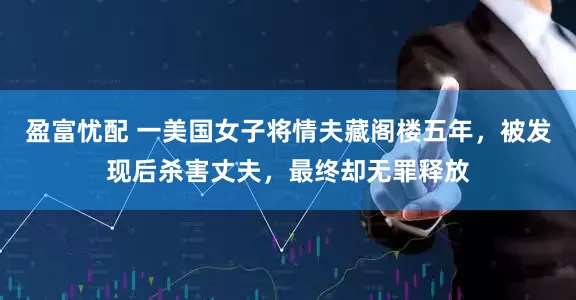 盈富忧配 一美国女子将情夫藏阁楼五年，被发现后杀害丈夫，最终却无罪释放