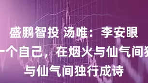 盛鹏智投 汤唯：李安眼中的另一个自己，在烟火与仙气间独行成诗